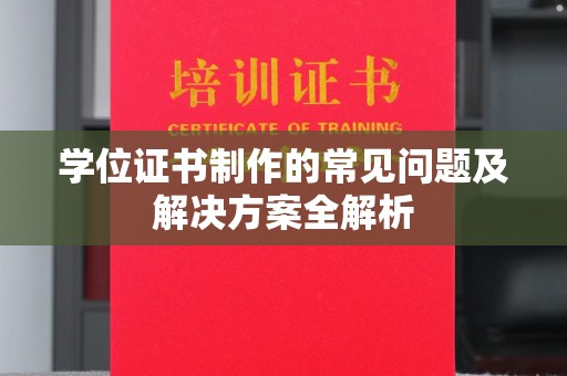 巴林右旗学位证书制作的常见问题及解决方案全解析