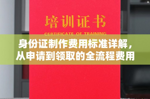 铜锣身份证制作费用标准详解，从申请到领取的全流程费用解析