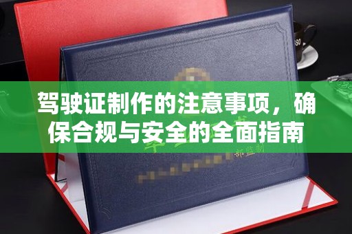海原驾驶证制作的注意事项，确保合规与安全的全面指南